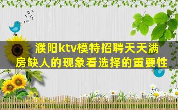 濮阳ktv模特招聘天天满房缺人的现象看选择的重要性